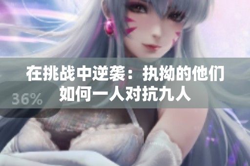 在挑戰(zhàn)中逆襲：執(zhí)拗的他們?nèi)绾我蝗藢?duì)抗九人