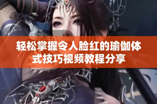 輕松掌握令人臉紅的瑜伽體式技巧視頻教程分享