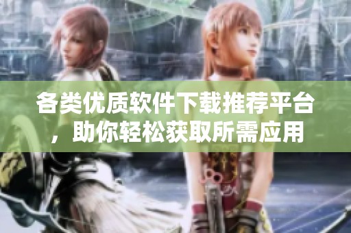 各類優(yōu)質(zhì)軟件下載推薦平臺(tái)，助你輕松獲取所需應(yīng)用