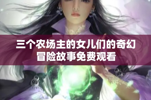 三個(gè)農(nóng)場(chǎng)主的女兒們的奇幻冒險(xiǎn)故事免費(fèi)觀看