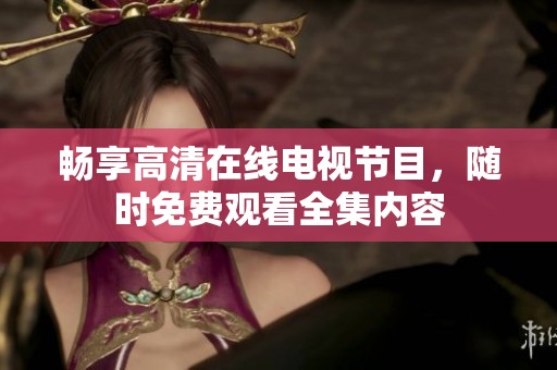 暢享高清在線電視節(jié)目，隨時免費觀看全集內容