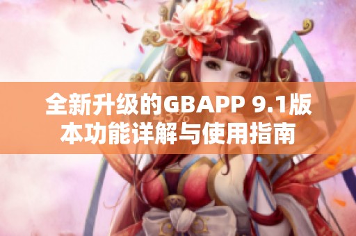 全新升級的GBAPP 9.1版本功能詳解與使用指南