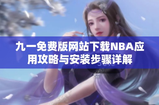 九一免費版網(wǎng)站下載NBA應(yīng)用攻略與安裝步驟詳解