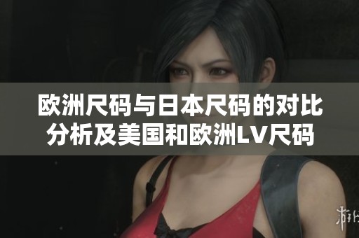 歐洲尺碼與日本尺碼的對比分析及美國和歐洲LV尺碼詳解