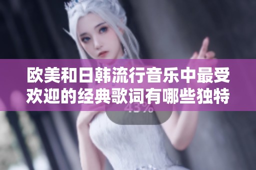 歐美和日韓流行音樂中最受歡迎的經(jīng)典歌詞有哪些獨(dú)特魅力