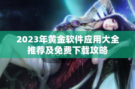 2023年黃金軟件應用大全推薦及免費下載攻略