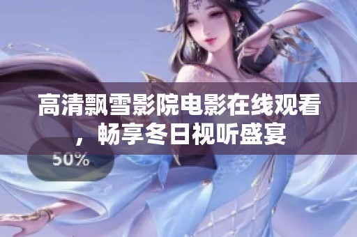 高清飄雪影院電影在線觀看，暢享冬日視聽盛宴