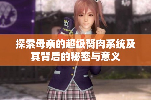 探索母親的超級胬肉系統(tǒng)及其背后的秘密與意義