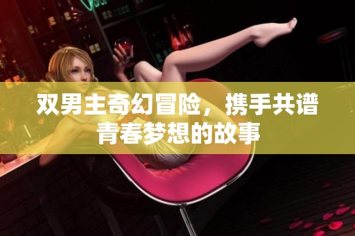 雙男主奇幻冒險(xiǎn)，攜手共譜青春夢(mèng)想的故事