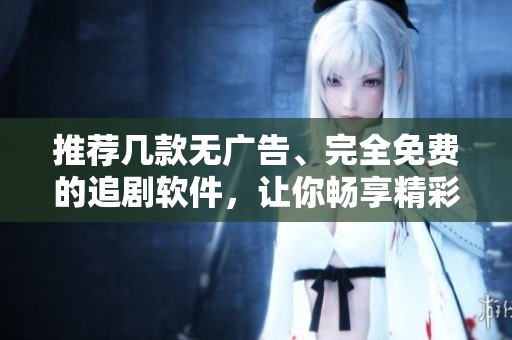 推薦幾款無廣告、完全免費(fèi)的追劇軟件，讓你暢享精彩劇集