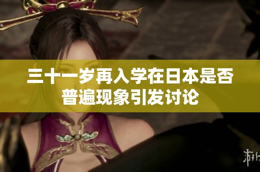 三十一歲再入學(xué)在日本是否普遍現(xiàn)象引發(fā)討論