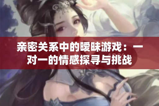 親密關系中的曖昧游戲：一對一的情感探尋與挑戰(zhàn)