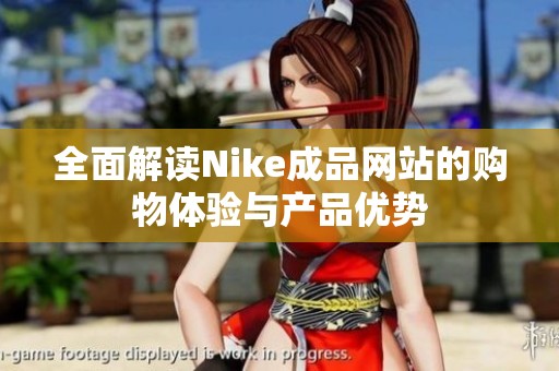 全面解讀Nike成品網(wǎng)站的購物體驗(yàn)與產(chǎn)品優(yōu)勢(shì)