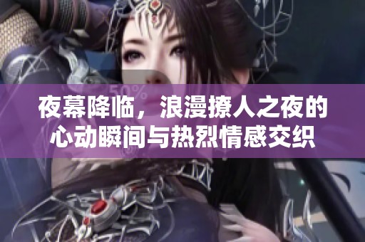 夜幕降臨，浪漫撩人之夜的心動(dòng)瞬間與熱烈情感交織