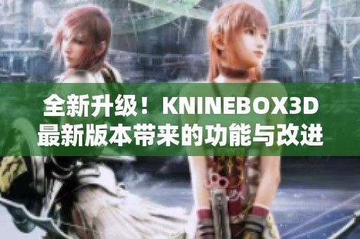 全新升級！KNINEBOX3D最新版本帶來的功能與改進盤點