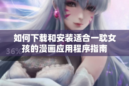如何下載和安裝適合一耽女孩的漫畫應(yīng)用程序指南