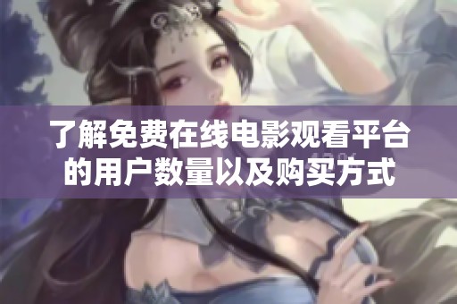 了解免費(fèi)在線(xiàn)電影觀看平臺(tái)的用戶(hù)數(shù)量以及購(gòu)買(mǎi)方式 了解免費(fèi)在線(xiàn)電影觀看平臺(tái)的用戶(hù)數(shù)量以及購(gòu)買(mǎi)方式