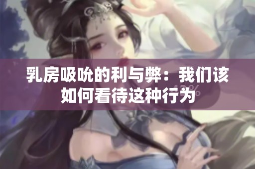 乳房吸吮的利與弊：我們該如何看待這種行為