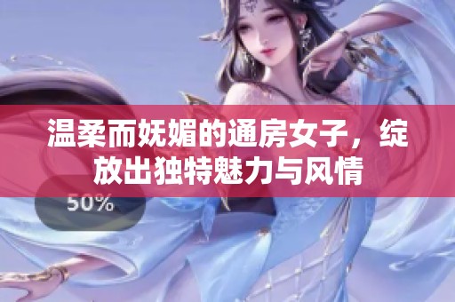 溫柔而嫵媚的通房女子，綻放出獨(dú)特魅力與風(fēng)情