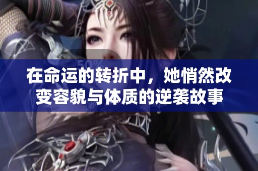 在命運的轉(zhuǎn)折中，她悄然改變?nèi)菝才c體質(zhì)的逆襲故事