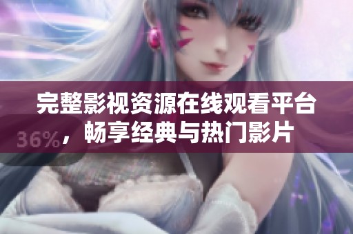 完整影視資源在線觀看平臺，暢享經(jīng)典與熱門影片
