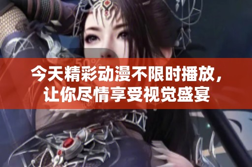 今天精彩動(dòng)漫不限時(shí)播放，讓你盡情享受視覺盛宴