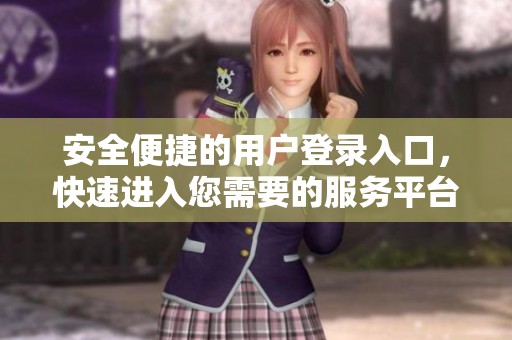 安全便捷的用戶登錄入口，快速進(jìn)入您需要的服務(wù)平臺