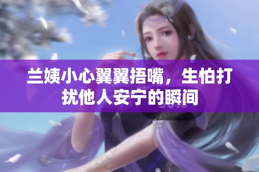 蘭姨小心翼翼捂嘴，生怕打擾他人安寧的瞬間