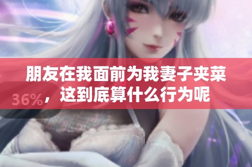 朋友在我面前為我妻子夾菜，這到底算什么行為呢