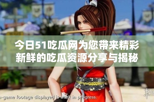 今日51吃瓜網為您帶來精彩新鮮的吃瓜資源分享與揭秘