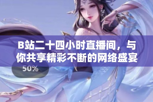 B站二十四小時直播間，與你共享精彩不斷的網(wǎng)絡(luò)盛宴