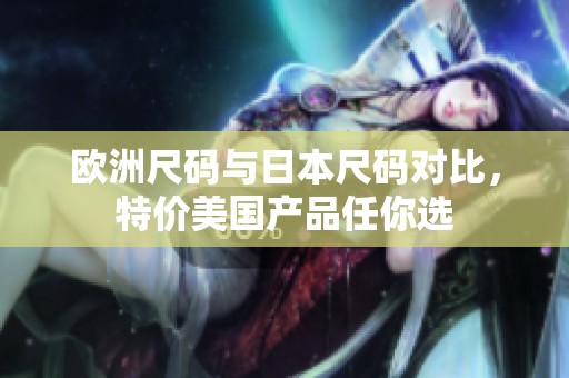 歐洲尺碼與日本尺碼對比，特價美國產(chǎn)品任你選