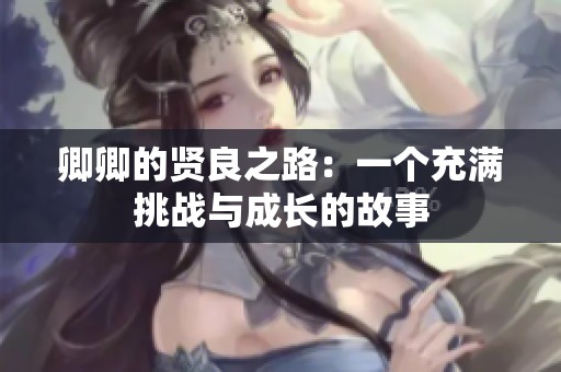 卿卿的賢良之路：一個(gè)充滿挑戰(zhàn)與成長(zhǎng)的故事