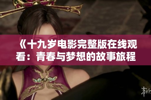 《十九歲電影完整版在線觀看：青春與夢(mèng)想的故事旅程》