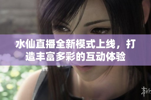 水仙直播全新模式上線，打造豐富多彩的互動(dòng)體驗(yàn)