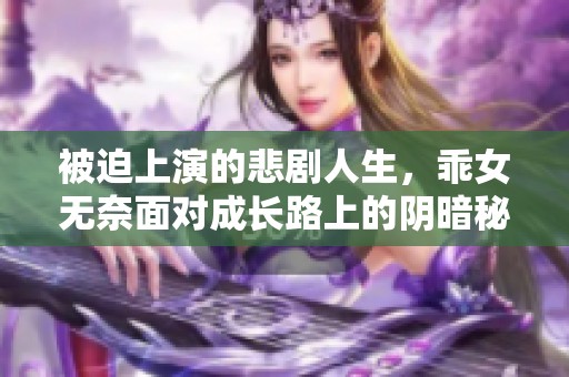 被迫上演的悲劇人生，乖女無(wú)奈面對(duì)成長(zhǎng)路上的陰暗秘密