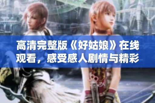 高清完整版《好姑娘》在線觀看，感受感人劇情與精彩演繹