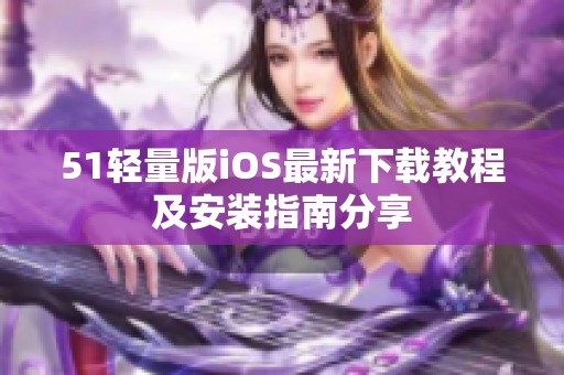 51輕量版iOS最新下載教程及安裝指南分享