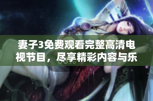 妻子3免費(fèi)觀看完整高清電視節(jié)目，盡享精彩內(nèi)容與樂趣