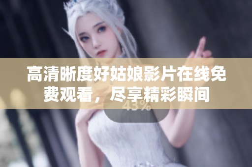 高清晰度好姑娘影片在線(xiàn)免費(fèi)觀看，盡享精彩瞬間