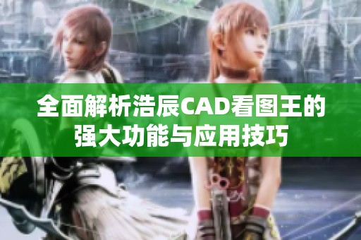 全面解析浩辰CAD看圖王的強大功能與應用技巧