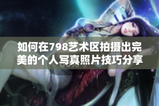 如何在798藝術(shù)區(qū)拍攝出完美的個人寫真照片技巧分享