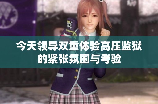 今天領導雙重體驗高壓監(jiān)獄的緊張氛圍與考驗