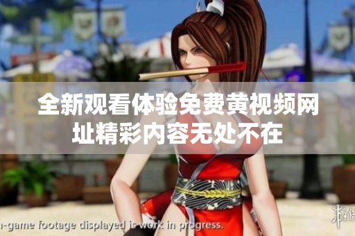全新觀看體驗(yàn)免費(fèi)黃視頻網(wǎng)址精彩內(nèi)容無處不在 全新觀看體驗(yàn)免費(fèi)黃視頻網(wǎng)址精彩內(nèi)容無處不在