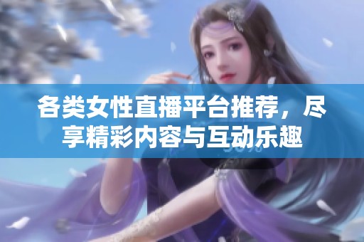 各類女性直播平臺推薦，盡享精彩內容與互動樂趣