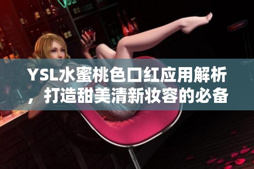 YSL水蜜桃色口紅應(yīng)用解析，打造甜美清新妝容的必備單品