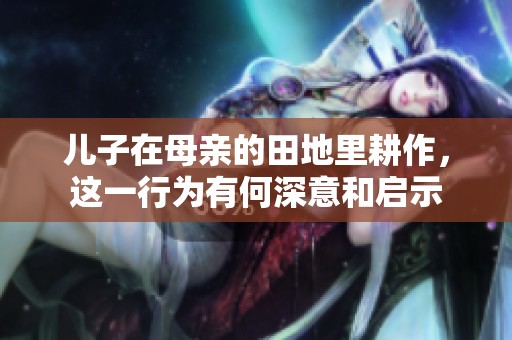 兒子在母親的田地里耕作，這一行為有何深意和啟示