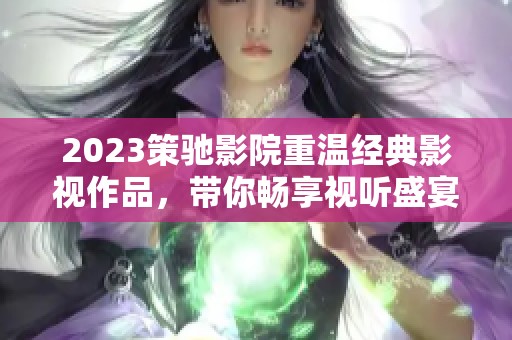 2023策馳影院重溫經(jīng)典影視作品，帶你暢享視聽盛宴