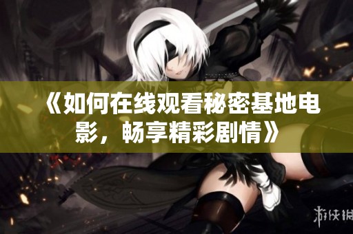 《如何在線觀看秘密基地電影，暢享精彩劇情》
