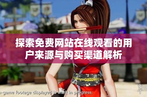 探索免費網站在線觀看的用戶來源與購買渠道解析